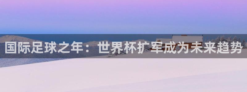 足球世界杯2026：国际足球之年：世界杯扩军成为未来趋势